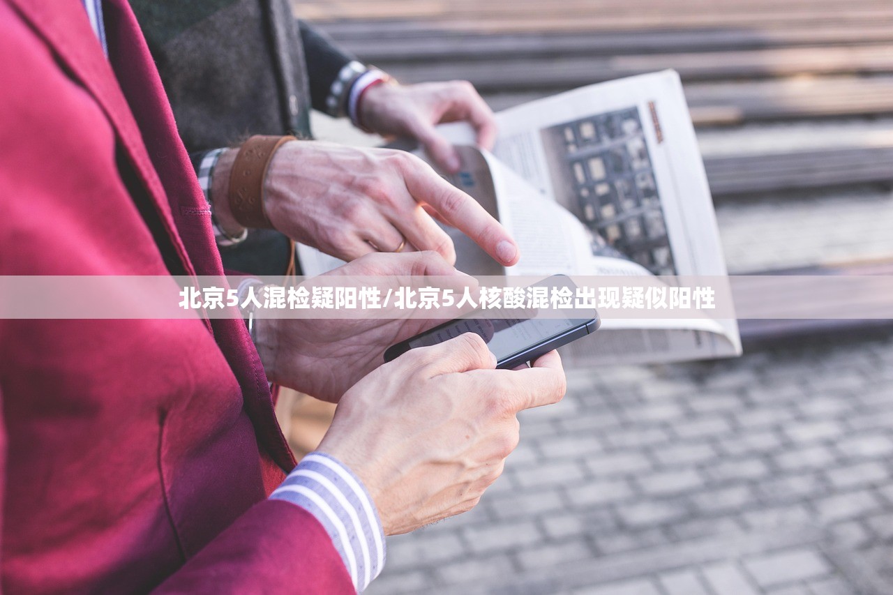 北京5人混检疑阳性/北京5人核酸混检出现疑似阳性