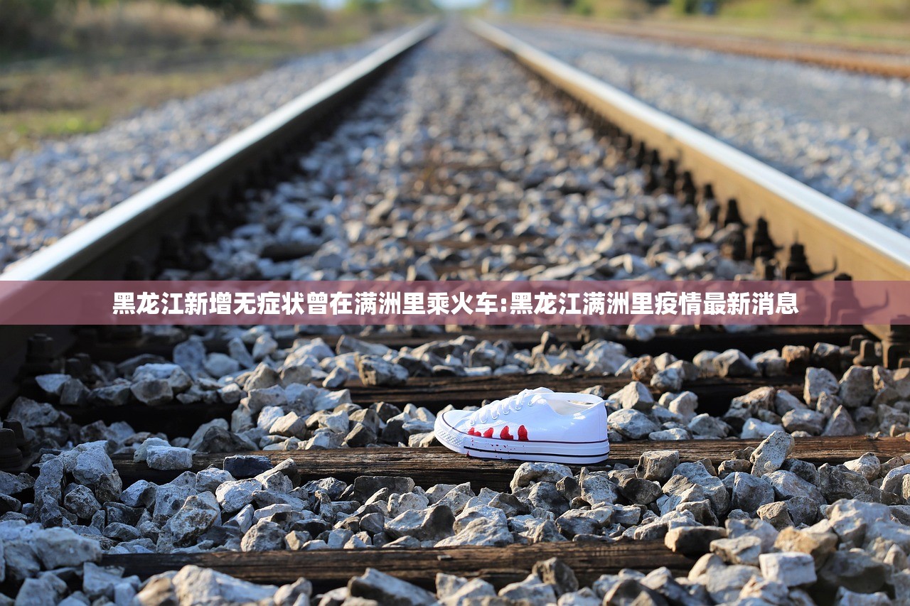 黑龙江新增无症状曾在满洲里乘火车:黑龙江满洲里疫情最新消息 黑龙江新增无症状曾在满洲里乘火车:黑龙江满洲里疫情最新消息