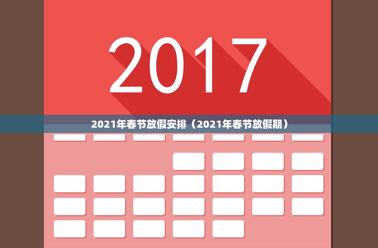 2021年春节放假安排(2021年春节放假期) 2021年春节放假安排(2021年春节放假期)