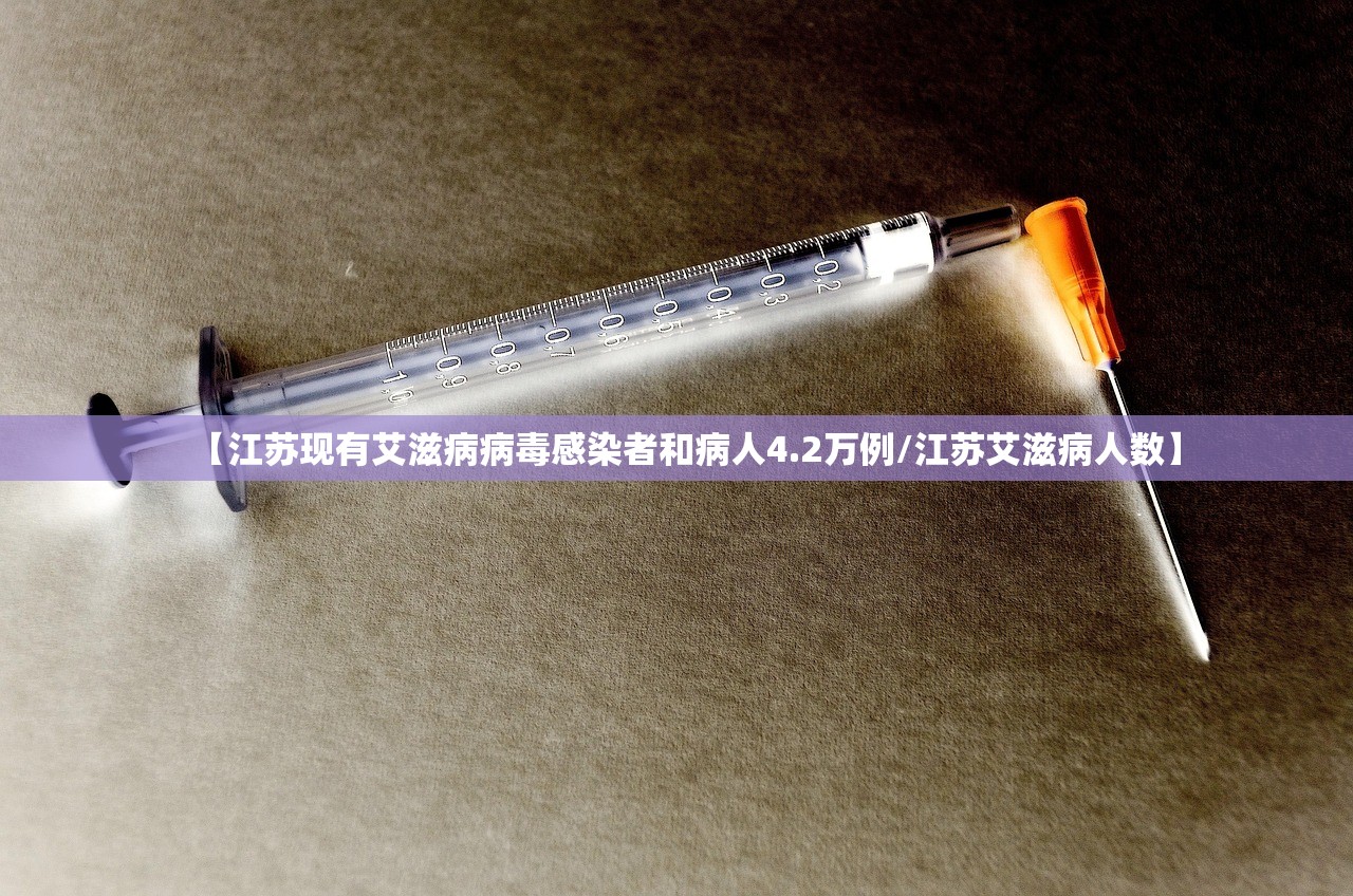 【江苏现有艾滋病病毒感染者和病人4.2万例/江苏艾滋病人数】