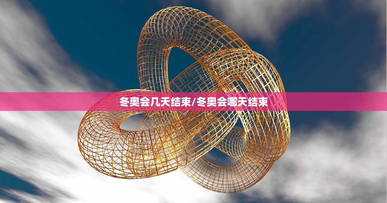 冬奥会几天结束/冬奥会哪天结束