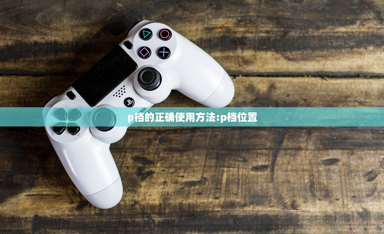 p档的正确使用方法:p档位置 p档的正确使用方法:p档位置