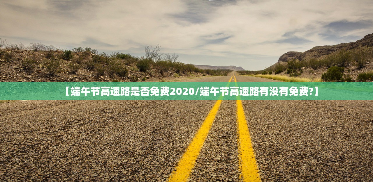【端午节高速路是否免费2020/端午节高速路有没有免费?】