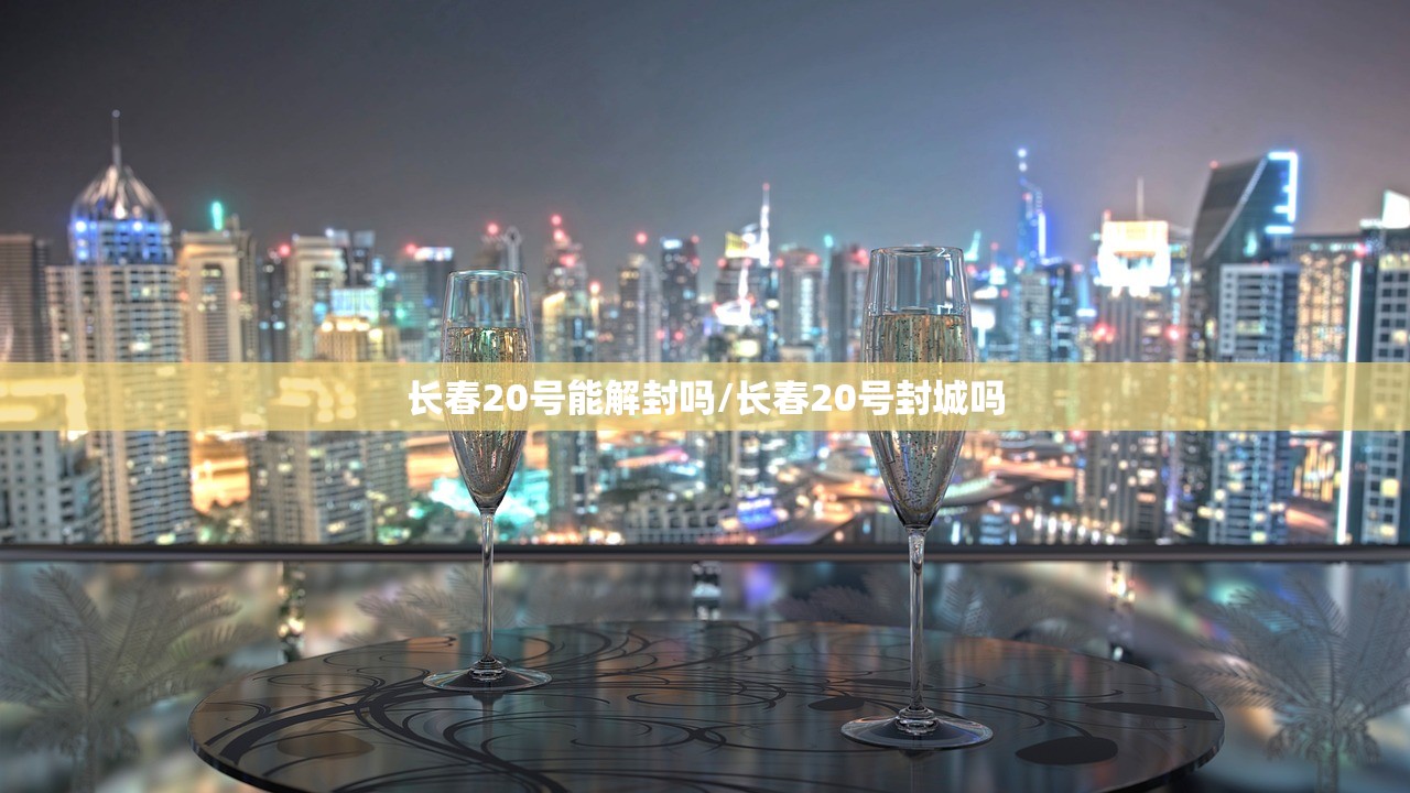 长春20号能解封吗/长春20号封城吗