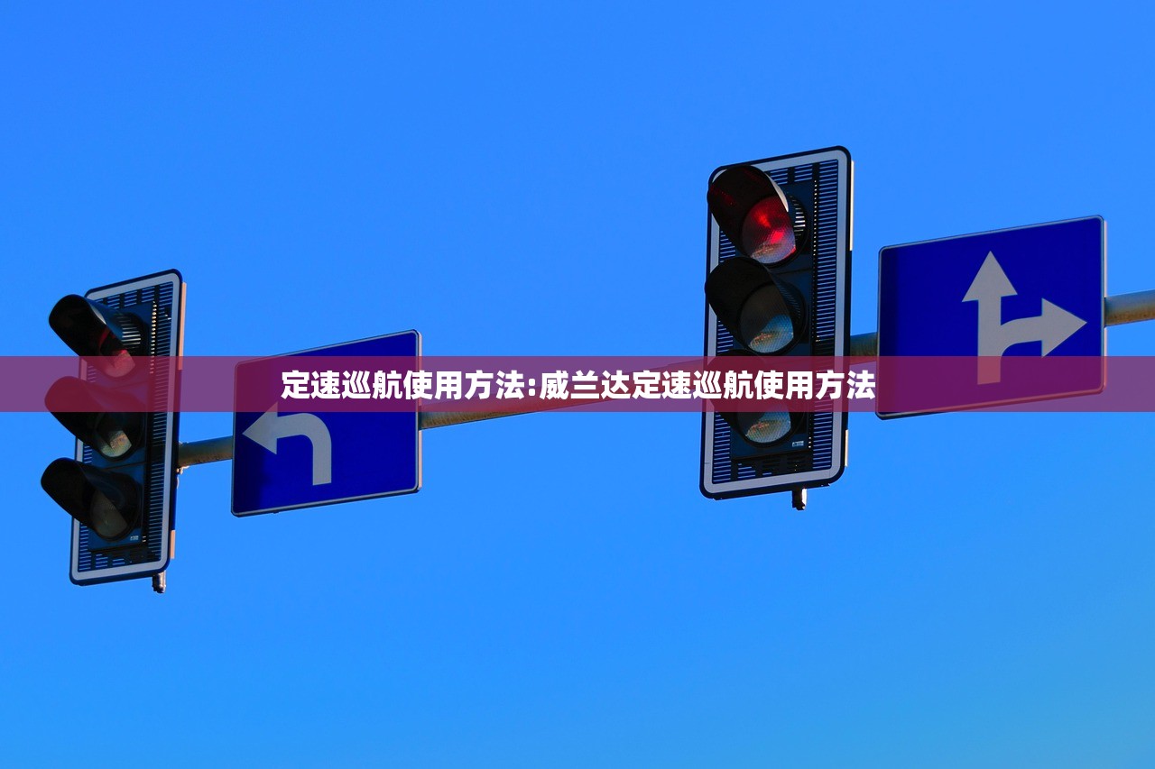 定速巡航使用方法:威兰达定速巡航使用方法
