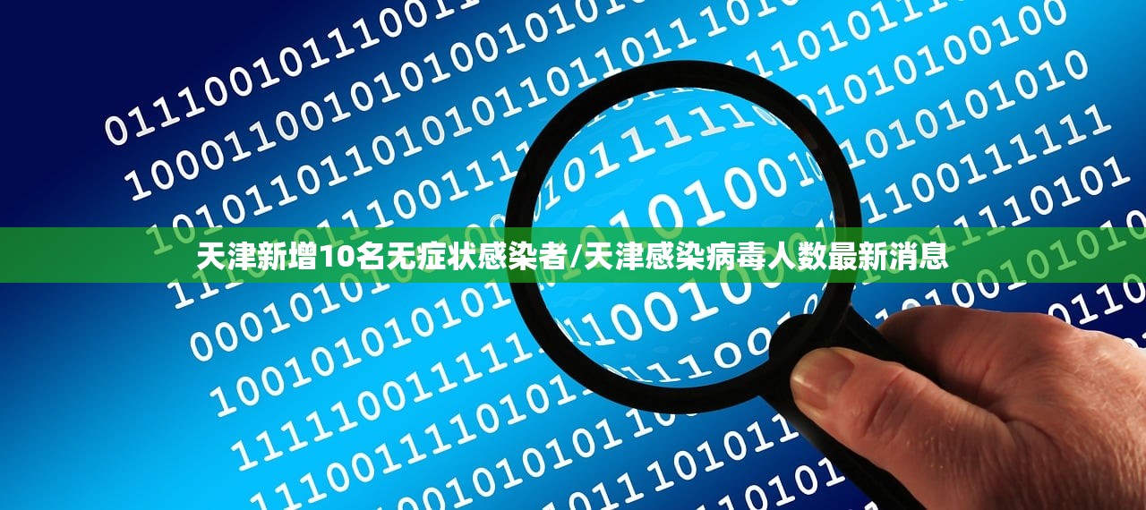 天津新增10名无症状感染者/天津感染病毒人数最新消息