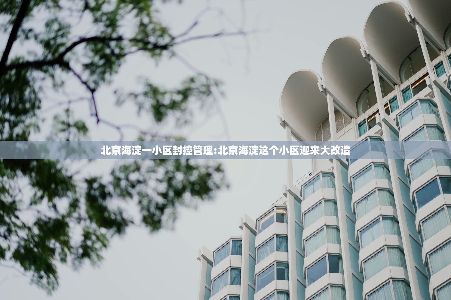 北京海淀一小区封控管理:北京海淀这个小区迎来大改造