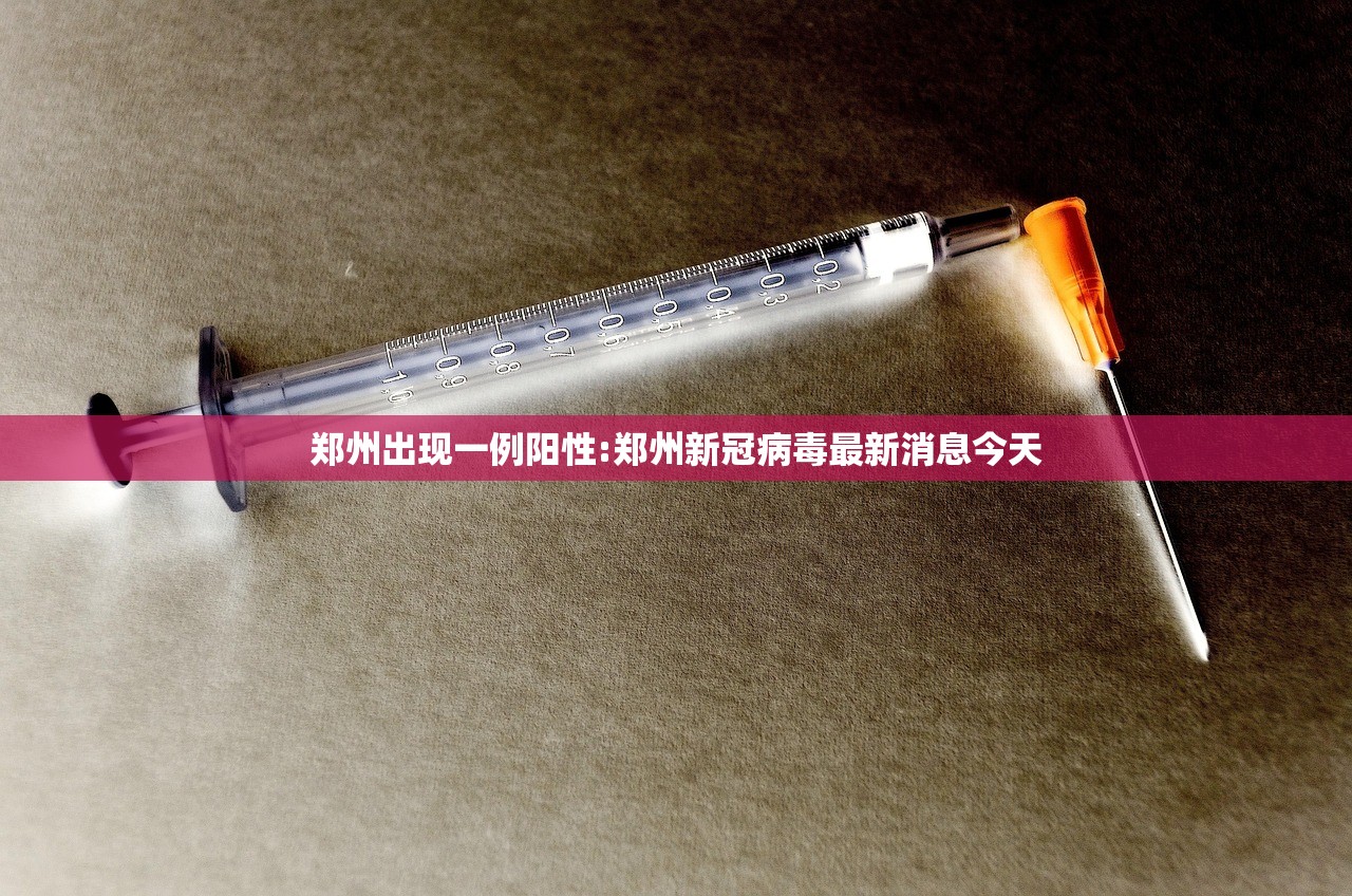 郑州出现一例阳性:郑州新冠病毒最新消息今天