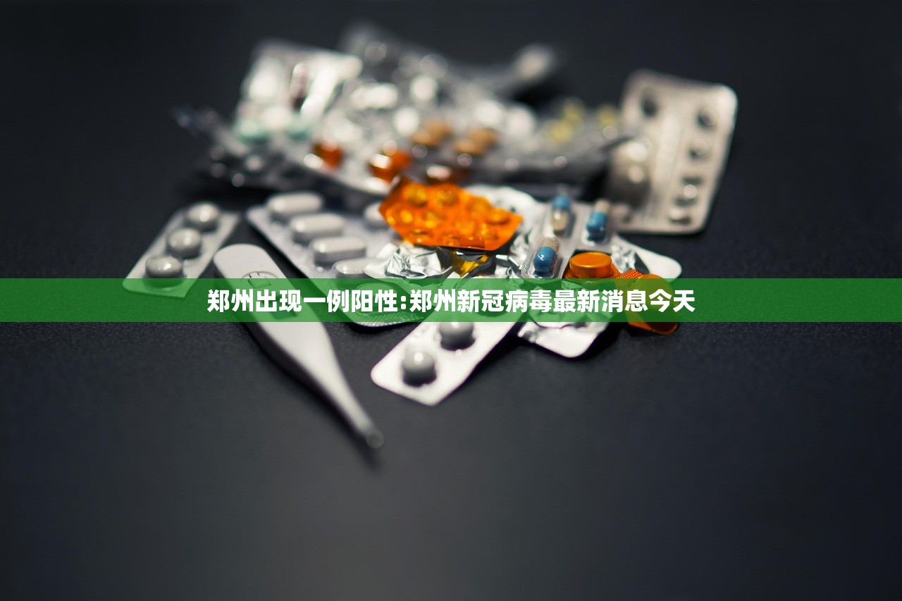 郑州出现一例阳性:郑州新冠病毒最新消息今天