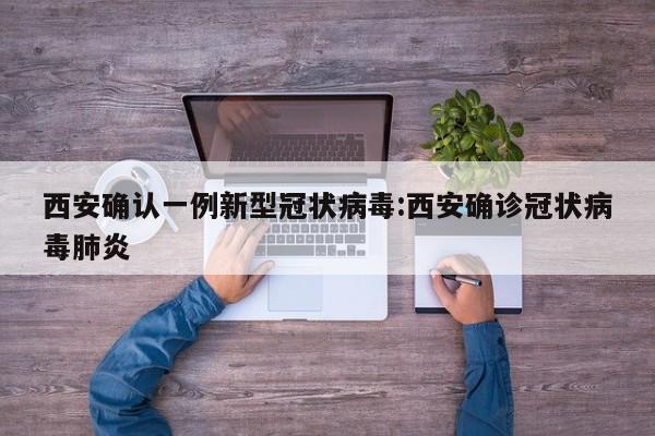 西安确认一例新型冠状病毒:西安确诊冠状病毒肺炎