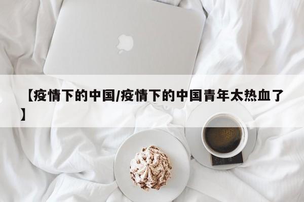 【疫情下的中国/疫情下的中国青年太热血了】
