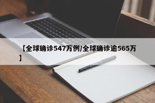 【全球确诊547万例/全球确诊逾565万】