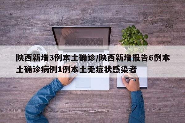 陕西新增3例本土确诊/陕西新增报告6例本土确诊病例1例本土无症状感染者