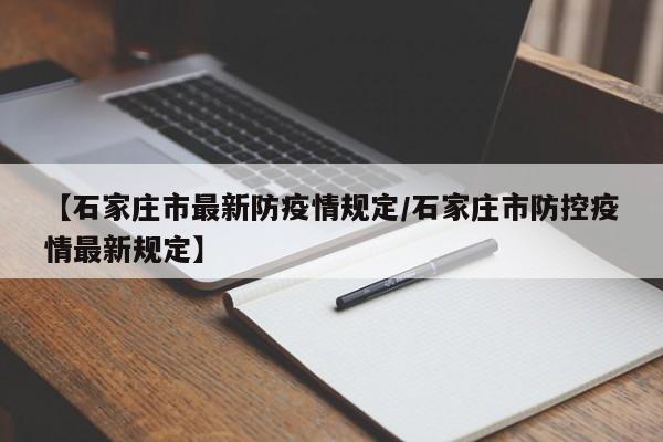 【石家庄市最新防疫情规定/石家庄市防控疫情最新规定】