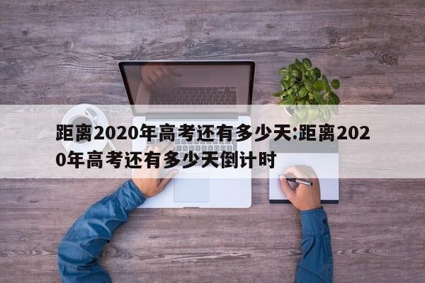 距离2020年高考还有多少天:距离2020年高考还有多少天倒计时