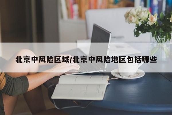 北京中风险区域/北京中风险地区包括哪些