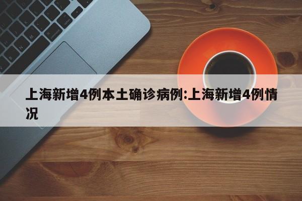 上海新增4例本土确诊病例:上海新增4例情况