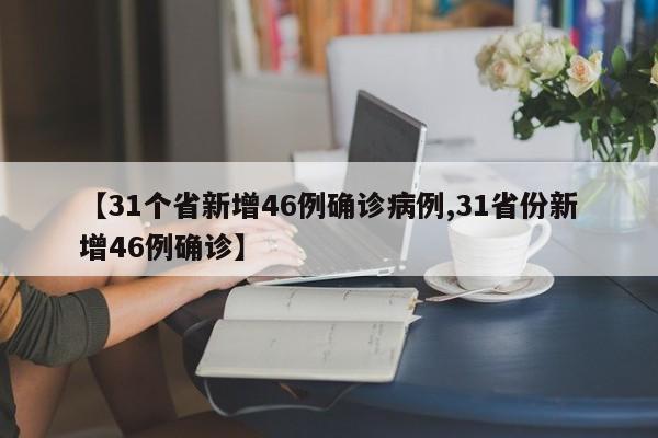 【31个省新增46例确诊病例,31省份新增46例确诊】