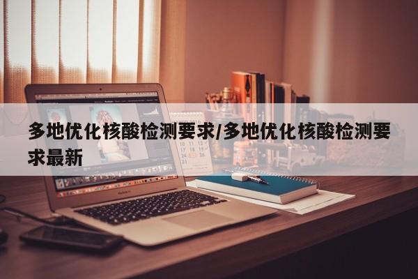 多地优化核酸检测要求/多地优化核酸检测要求最新