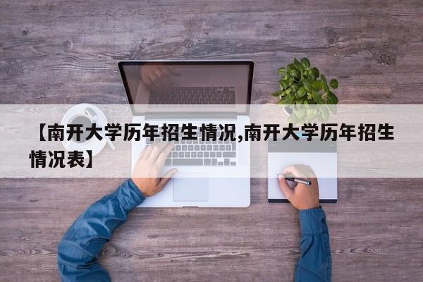 【南开大学历年招生情况,南开大学历年招生情况表】