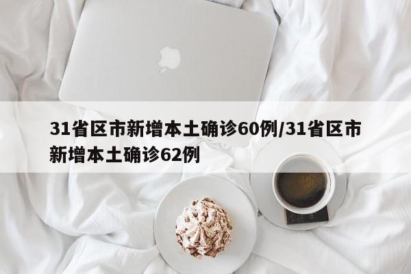 31省区市新增本土确诊60例/31省区市新增本土确诊62例