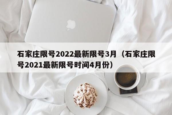 石家庄限号2022最新限号3月(石家庄限号2021最新限号时间4月份)