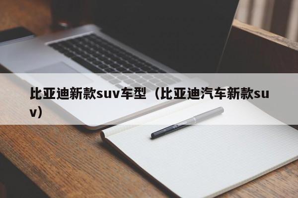 比亚迪新款suv车型(比亚迪汽车新款suv)