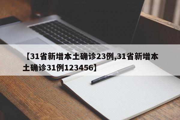 【31省新增本土确诊23例,31省新增本土确诊31例123456】