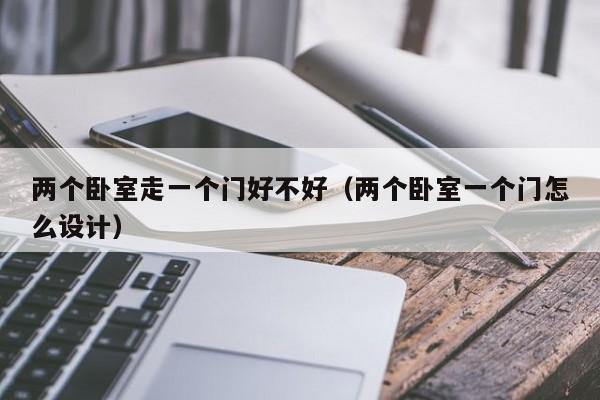 两个卧室走一个门好不好(两个卧室一个门怎么设计)