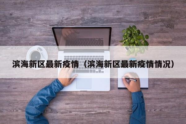 滨海新区最新疫情(滨海新区最新疫情情况)