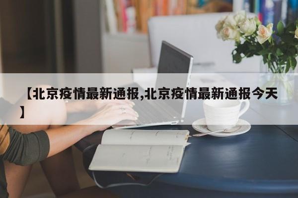 【北京疫情最新通报,北京疫情最新通报今天】