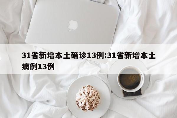 31省新增本土确诊13例:31省新增本土病例13例
