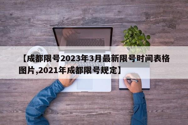 【成都限号2023年3月最新限号时间表格图片,2021年成都限号规定】