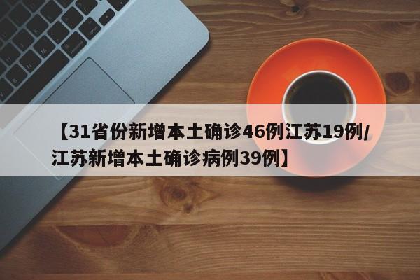 【31省份新增本土确诊46例江苏19例/江苏新增本土确诊病例39例】