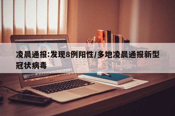 凌晨通报:发现8例阳性/多地凌晨通报新型冠状病毒