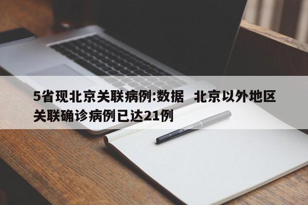 5省现北京关联病例:数据 北京以外地区关联确诊病例已达21例
