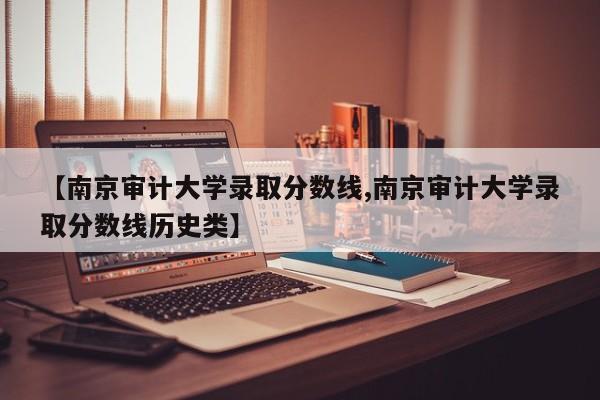 【南京审计大学录取分数线,南京审计大学录取分数线历史类】