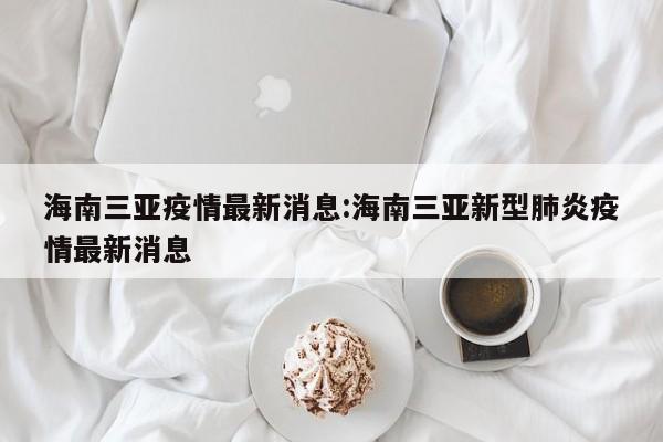 海南三亚疫情最新消息:海南三亚新型肺炎疫情最新消息