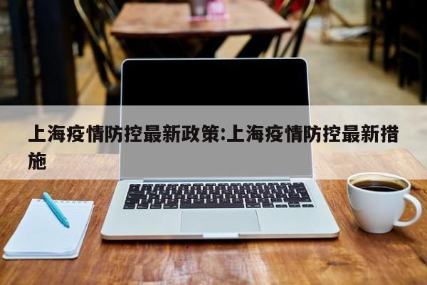 上海疫情防控最新政策:上海疫情防控最新措施
