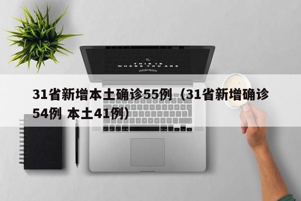 31省新增本土确诊55例(31省新增确诊54例 本土41例)