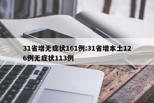 31省增无症状161例:31省增本土126例无症状113例
