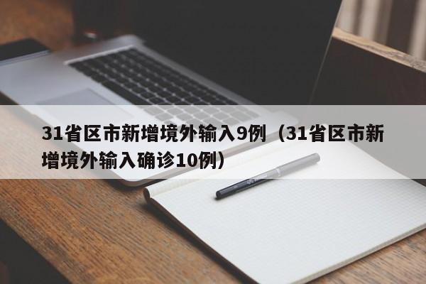 31省区市新增境外输入9例(31省区市新增境外输入确诊10例)