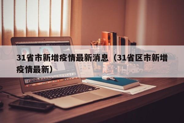 31省市新增疫情最新消息(31省区市新增疫情最新)