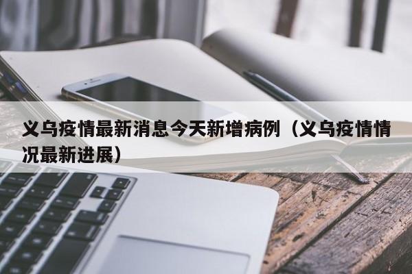 义乌疫情最新消息今天新增病例(义乌疫情情况最新进展)