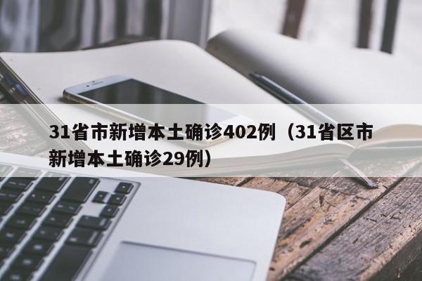 31省市新增本土确诊402例(31省区市新增本土确诊29例)