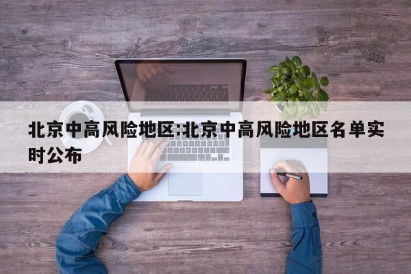 北京中高风险地区:北京中高风险地区名单实时公布