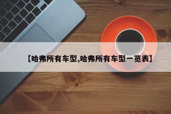 【哈弗所有车型,哈弗所有车型一览表】