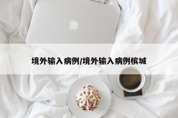 境外输入病例/境外输入病例槟城