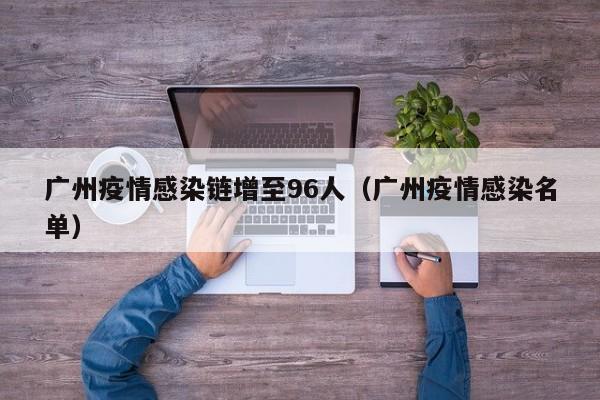 广州疫情感染链增至96人(广州疫情感染名单)