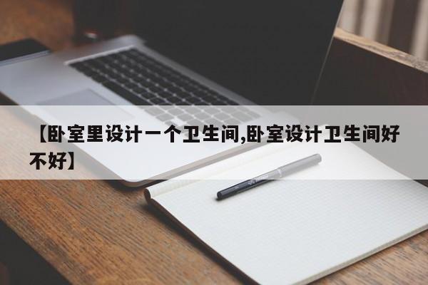 【卧室里设计一个卫生间,卧室设计卫生间好不好】